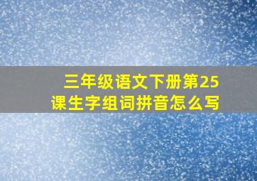 三年级语文下册第25课生字组词拼音怎么写