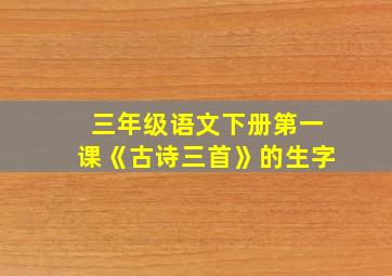 三年级语文下册第一课《古诗三首》的生字