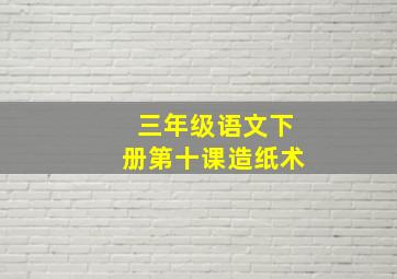 三年级语文下册第十课造纸术