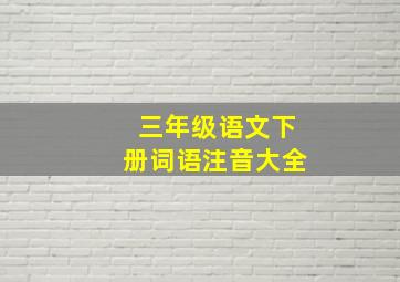 三年级语文下册词语注音大全