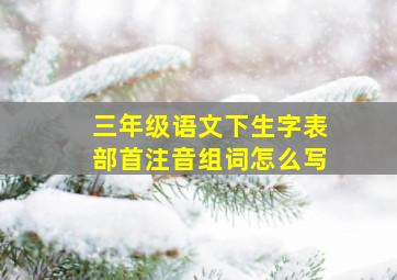 三年级语文下生字表部首注音组词怎么写