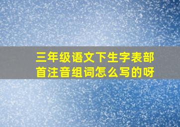 三年级语文下生字表部首注音组词怎么写的呀