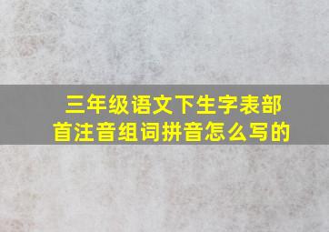 三年级语文下生字表部首注音组词拼音怎么写的