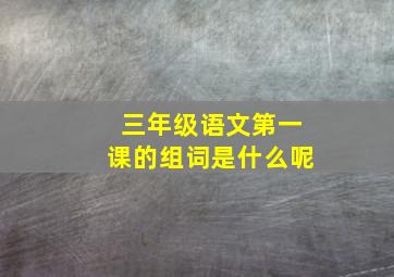 三年级语文第一课的组词是什么呢