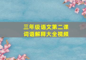 三年级语文第二课词语解释大全视频