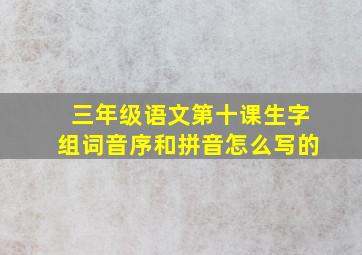 三年级语文第十课生字组词音序和拼音怎么写的