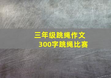 三年级跳绳作文300字跳绳比赛