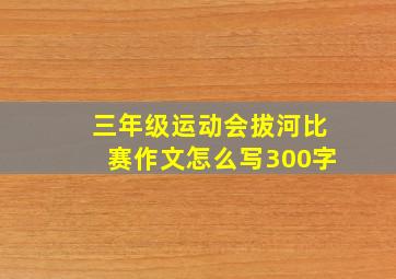 三年级运动会拔河比赛作文怎么写300字