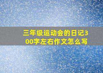 三年级运动会的日记300字左右作文怎么写