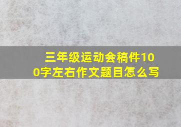 三年级运动会稿件100字左右作文题目怎么写