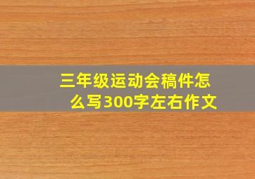 三年级运动会稿件怎么写300字左右作文