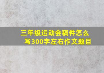 三年级运动会稿件怎么写300字左右作文题目