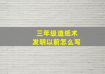 三年级造纸术发明以前怎么写