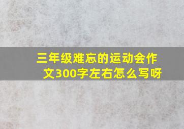 三年级难忘的运动会作文300字左右怎么写呀