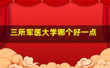 三所军医大学哪个好一点