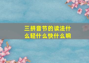 三拼音节的读法什么轻什么快什么响