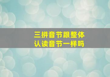 三拼音节跟整体认读音节一样吗