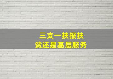 三支一扶报扶贫还是基层服务