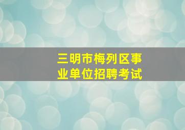 三明市梅列区事业单位招聘考试