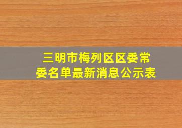 三明市梅列区区委常委名单最新消息公示表