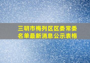 三明市梅列区区委常委名单最新消息公示表格