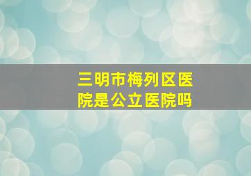 三明市梅列区医院是公立医院吗