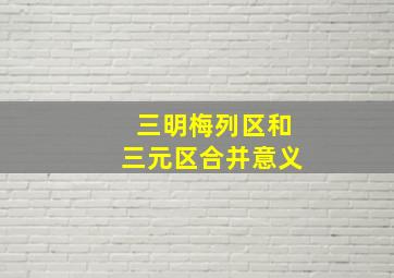 三明梅列区和三元区合并意义