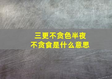 三更不贪色半夜不贪食是什么意思