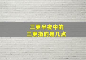 三更半夜中的三更指的是几点