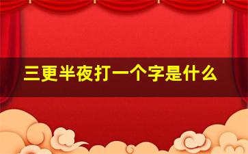 三更半夜打一个字是什么