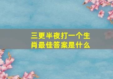 三更半夜打一个生肖最佳答案是什么