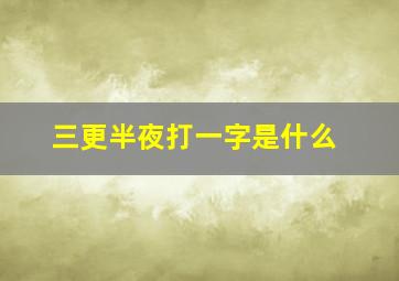 三更半夜打一字是什么