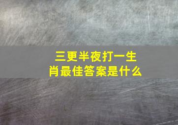 三更半夜打一生肖最佳答案是什么