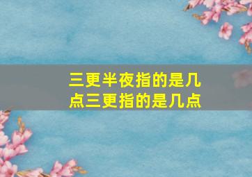 三更半夜指的是几点三更指的是几点