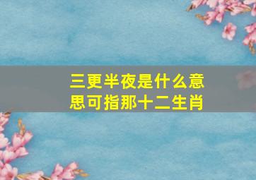 三更半夜是什么意思可指那十二生肖