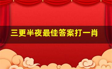 三更半夜最佳答案打一肖