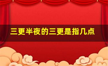 三更半夜的三更是指几点