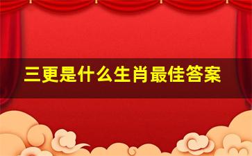 三更是什么生肖最佳答案