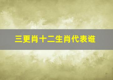 三更肖十二生肖代表谁