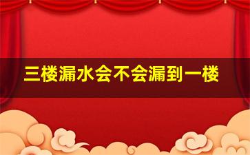 三楼漏水会不会漏到一楼