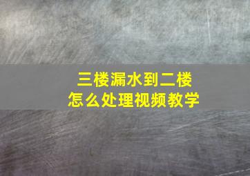 三楼漏水到二楼怎么处理视频教学