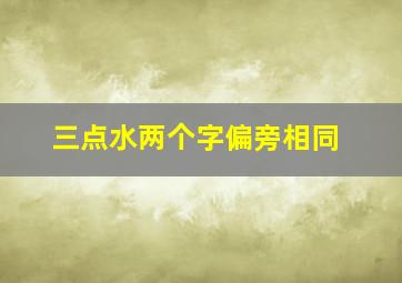 三点水两个字偏旁相同