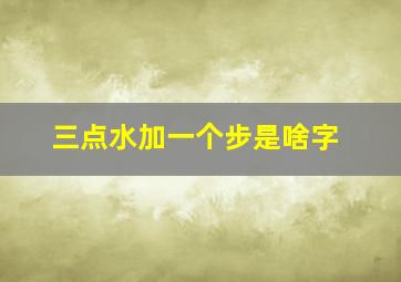 三点水加一个步是啥字