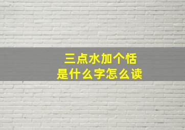 三点水加个恬是什么字怎么读