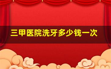 三甲医院洗牙多少钱一次