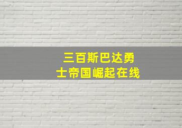 三百斯巴达勇士帝国崛起在线