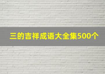 三的吉祥成语大全集500个