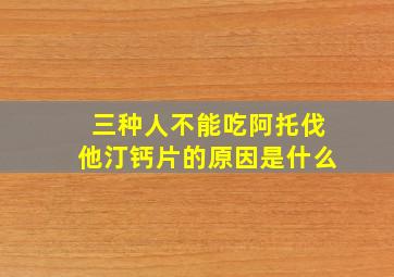 三种人不能吃阿托伐他汀钙片的原因是什么