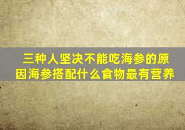 三种人坚决不能吃海参的原因海参搭配什么食物最有营养