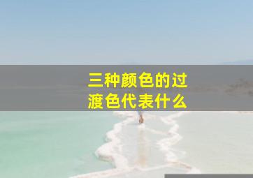 三种颜色的过渡色代表什么